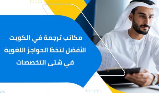 مكاتب ترجمة في الكويت الأفضل لتخطّ الحواجز اللغوية في شتى التخصصات